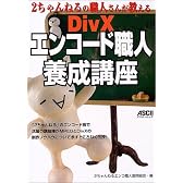 2ちゃんねるの職人さんが教えるDivXエンコード職人養成講座 (アスキームック)