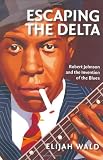 Escaping the Delta: Robert Johnson and the Invention of the Blues