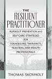 The Resilient Practitioner: Burnout Prevention and Self-care Strategies for Counselors, Therapists, Teachers, and Health Professionals