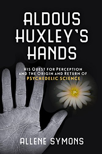 Aldous Huxley's Hands: His Quest for Perception and the Origin and Return of Psychedelic Science