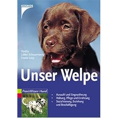 Unser Welpe: Auswahl und Eingew�hnung - Haltung, Pflege und Ern�hrung - Sozialisierung, Erziehung und Besch�ftigung