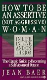 How to Be an Assertive (Not Aggressive) Woman in Life, in Love, and on the Job : the Total Guide to Self-Assertiveness (Not Aggressive Woman in Life, in ... Job : the Total Guide to Self-Assertiveness)