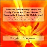 Interior Decorating: How To Easily Decorate Your Home To Resemble Homes Of Celebrities! Simple And Basic Interior Decorating Tips You Can Use To Make Your Home Look Glamorous! - Audiobook