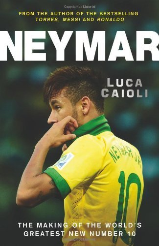 Neymar: The Making of the World's Greatest New Number 10 by Caioli, Luca (2014) Paperback