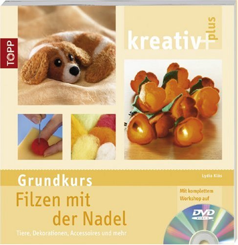 Kreativ plus. Grundkurs Filzen mit der Nadel: Tiere, Dekorationen, Accessoires und mehr