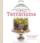 Tiny World Terrariums: A Step-by-step...
