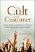 The Cult of the Customer: Create an Amazing Customer Experience That Turns Satisfied Customers Into Customer Evangelists