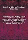 Acquista Christian evidences viewed in relation to modern thought. Eight lectures preached before the University of Oxford in the year 1877 on the foundation of the late Rev. John Bampton, M.A., canon of Salisbury (1877)
