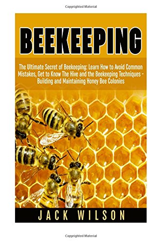 beekeeping the ultimate secret of beekeeping learn how to avoid common mistakes get to know the hive and the