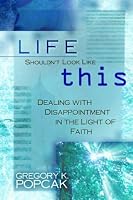 Life Shouldn't Look Like This: Dealing With Disappointment in the Light of Faith