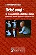 B�b� yogi : le mouvement � l'�tat de gr�ce : Comprendre, favoriser, apprendre la gestuelle du b�b�