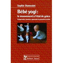 B�b� yogi : le mouvement � l'�tat de gr�ce : Comprendre, favoriser, apprendre la gestuelle du b�b�
