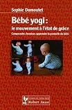 B�b� yogi : le mouvement � l'�tat de gr�ce : Comprendre, favoriser, apprendre la gestuelle du b�b�