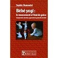 B�b� yogi : le mouvement � l'�tat de gr�ce : Comprendre, favoriser, apprendre la gestuelle du b�b�