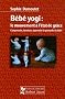 B�b� yogi : le mouvement � l'�tat de gr�ce : Comprendre, favoriser, apprendre la gestuelle du b�b�