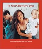 In Their Mothers' Eyes: Women Photographers and Their Children