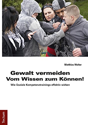 Gewalt vermeiden: Vom Wissen zum Können!: Wie Soziale Kompetenztrainings effektiv wirken (German Edition)