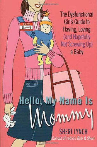 Hello My Name Is Mommy The Dysfunctional Girl s Guide to Having Loving and Hopefully Not Screwing Up a Baby312318324 : image