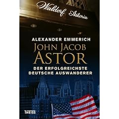 John Jacob Astor: Der erfolgreichste deutsche Auswanderer