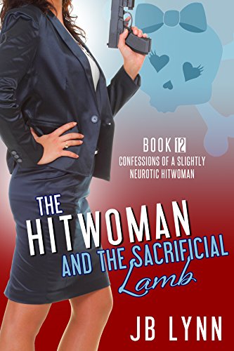 The Hitwoman and the Sacrificial Lamb: Confessions of a Slightly Neurotic Hitwoman Book 12