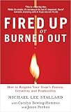 Fired Up or Burned Out: How to Reignite Your Team's Passion, Creativity, and Productivity