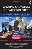 Creating Knowledge Locations in Cities: Innovation and Integration Challenges (Regions and Cities) Creating Knowledge Locations in Cities: Innovation and Integration Challenges (Regions and Cities)