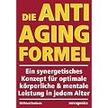 Die Anti-Aging Formel: Ein synergetisches Konzept f�r optimale k�rperliche und mentale Leistung in jedem Alter
