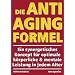 Die Anti-Aging Formel: Ein synergetisches Konzept f�r optimale k�rperliche und mentale Leistung in jedem Alter