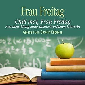 Chill mal, Frau Freitag: Aus dem Alltag einer unerschrockenen Lehrerin: 3 CDs