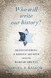 Who Will Write Our History? : Rediscovering A Hidden Archive From The Warsaw Ghetto
