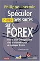 Spéculer avec succès sur le FOREX : Pour se lancer (intelligemment) dans le trépidant monde du trading de devises