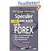 Sp�culer avec succ�s sur le FOREX : Pour se lancer (intelligemment) dans le tr�pidant monde du trading de devises