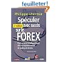 Spéculer avec succès sur le FOREX : Pour se lancer (intelligemment) dans le trépidant monde du trading de devises