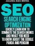 SEO: Search Engine Optimization - Quickly Learn How to Dominate the Search Engines and What You Need to Know About the Google Panda and Penguin