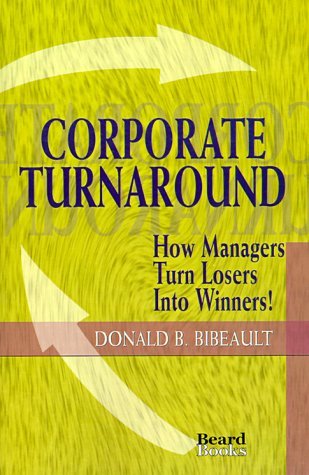 Corporate Turnaround: How Managers Turn Losers Into Winners! [Paperback] [1998] (Author) Donald B. Bibeault