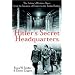 Hitler's Secret Headquarters: The Fuhrer's Wartime Bases from the Invasion of France to the Berlin Bunker