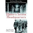 Hitler's Secret Headquarters: The Fuhrer's Wartime Bases from the Invasion of France to the Berlin Bunker
