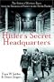 Hitler's Secret Headquarters: The Fuhrer's Wartime Bases from the Invasion of France to the Berlin Bunker