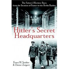 Hitler's Secret Headquarters: The Fuhrer's Wartime Bases from the Invasion of France to the Berlin Bunker