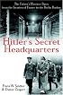 Hitler's Secret Headquarters: The Fuhrer's Wartime Bases from the Invasion of France to the Berlin Bunker