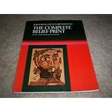 The Complete Relief Print: The Art and Technique of the Relief Print, Children's Prints, Care of Prints, Collecting Prints, Dealer and the Edition