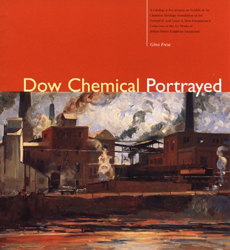 Dow Chemical Portrayed: A Catalog to Accompany an Exhibit at the Chemical Heritage Foundation of the Herbert H. and Grace A. Dow Foundation's Collection ... (History of Modern Chemical Sciences,)