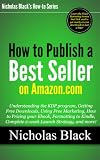 How to Publish a Best Seller on Amazon - Understanding the KDP program, Free Downloads, Free Marketing, How to Price your Ebook, Formatting to Kindle, ... and more... (Nicholas Black's How-to Series)