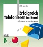 Erfolgreich telefonieren im Beruf: Informieren, beraten, überzeugen