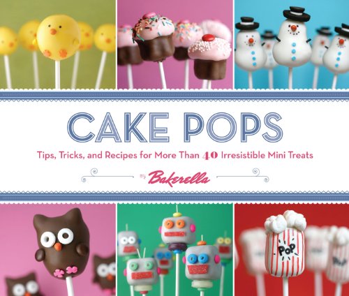 Download Cake Pops: Tips, Tricks, and Recipes for More Than 40 Irresistible Mini Treats