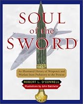 Soul of the Sword: An Illustrated History of Weaponary and Warfare from Prehistory to the Present
