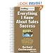 Everything I Know About Sales Success: The World's Greatest Business Minds Reveal Their Formulas for Winning the Hearts and Minds (SellingPower Library)