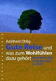 Gute Reise und was zum Wohlf&uuml;hlen dazu geh&ouml;rt: Gesundheits-Tipps f&uuml;r K&ouml;rper, Geist und Seele - Adelheid Ohlig
