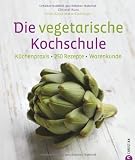 Die vegetarische Kochschule: K&uuml;chenpraxis - 250 Rezepte - Warenkunde - Christel Kurz