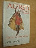 Alfred : the good soldier : his life and campaigns